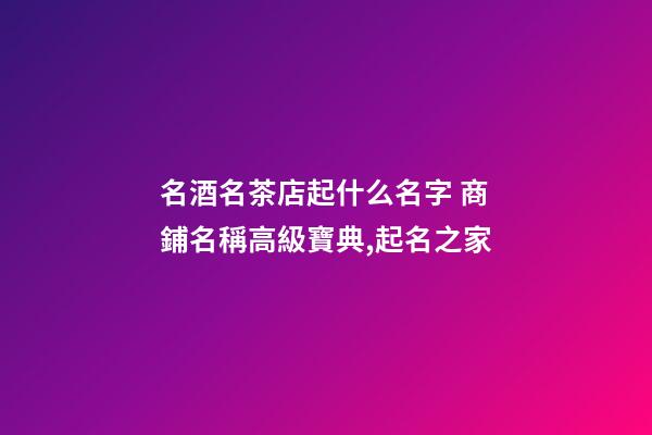 名酒名茶店起什么名字 商鋪名稱高級寶典,起名之家-第1張-店鋪起名-玄機(jī)派